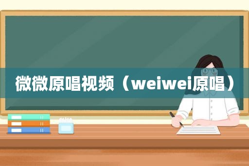 微微原唱视频（weiwei原唱）