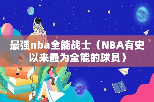 最强nba全能战士（NBA有史以来最为全能的球员）