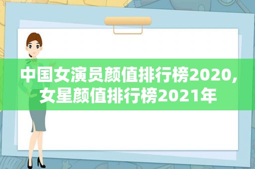 中国女演员颜值排行榜2020,女星颜值排行榜2021年