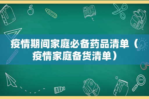 疫情期间家庭必备药品清单（疫情家庭备货清单）