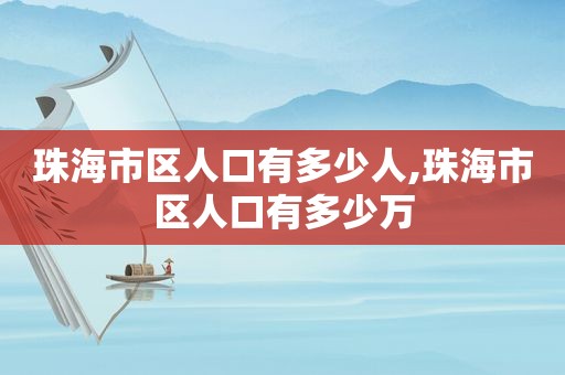 珠海市区人口有多少人,珠海市区人口有多少万