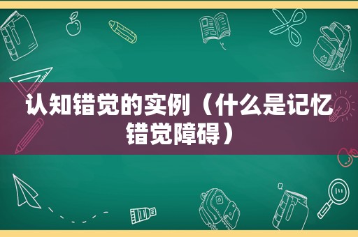 认知错觉的实例（什么是记忆错觉障碍）