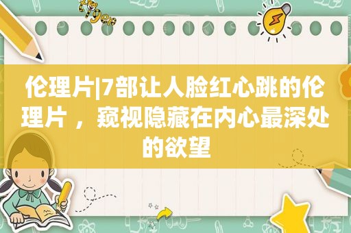  *** |7部让人脸红心跳的 ***  ，窥视隐藏在内心最深处的欲望