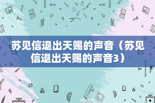 苏见信退出天赐的声音（苏见信退出天赐的声音3）