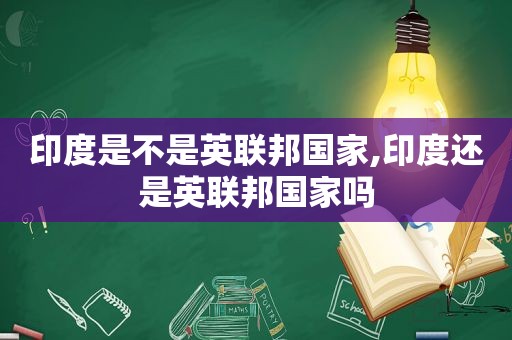 印度是不是英联邦国家,印度还是英联邦国家吗