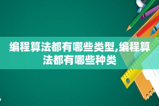 编程算法都有哪些类型,编程算法都有哪些种类