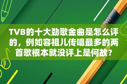 TVB的十大劲歌金曲是怎么评的，例如容祖儿传唱最多的两首歌根本就没评上是何故？