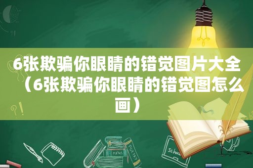 6张欺骗你眼睛的错觉图片大全（6张欺骗你眼睛的错觉图怎么画）