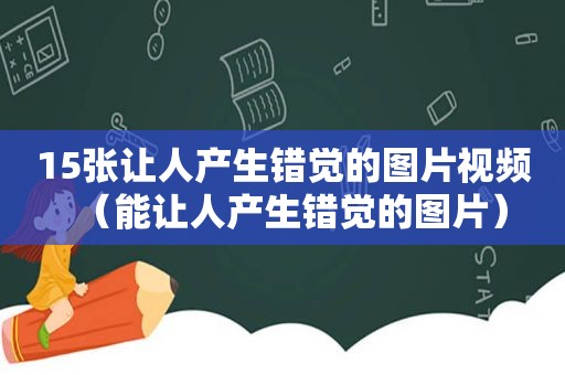 15张让人产生错觉的图片视频（能让人产生错觉的图片）