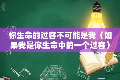 你生命的过客不可能是我（如果我是你生命中的一个过客）