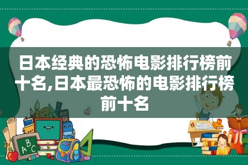 日本经典的恐怖电影排行榜前十名,日本最恐怖的电影排行榜前十名