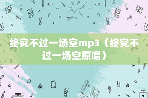 终究不过一场空mp3（终究不过一场空原唱）