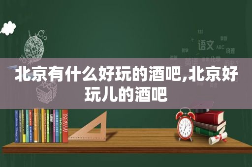 北京有什么好玩的酒吧,北京好玩儿的酒吧