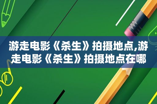 游走电影《杀生》拍摄地点,游走电影《杀生》拍摄地点在哪