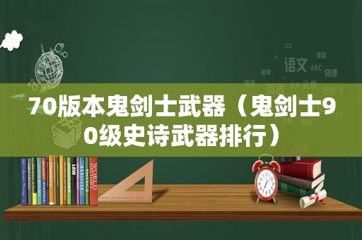 70版本鬼剑士武器（鬼剑士90级史诗武器排行）