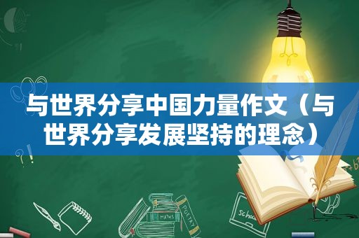 与世界分享中国力量作文（与世界分享发展坚持的理念）