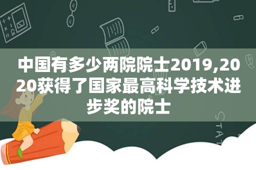 中国有多少两院院士2019,2020获得了国家最高科学技术进步奖的院士