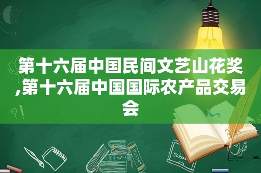 第十六届中国民间文艺山花奖,第十六届中国国际农产品交易会