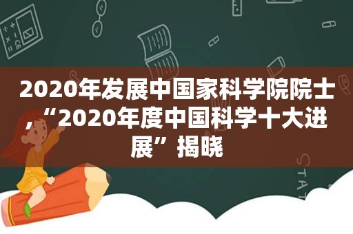 2020年发展中国家科学院院士,“2020年度中国科学十大进展”揭晓