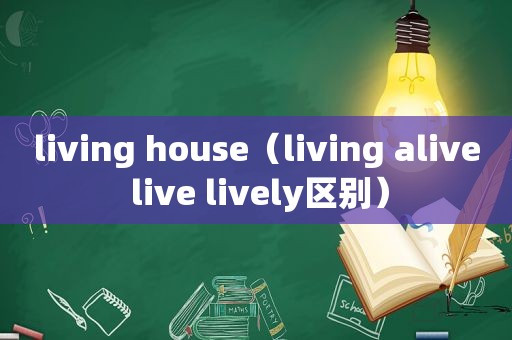 living house（living alive live lively区别）