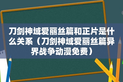 刀剑神域爱丽丝篇和正片是什么关系（刀剑神域爱丽丝篇异界战争动漫免费）