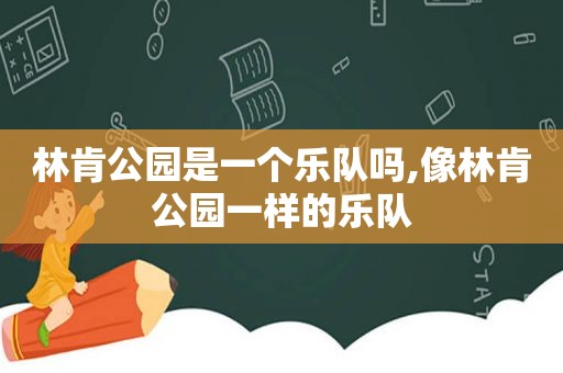 林肯公园是一个乐队吗,像林肯公园一样的乐队