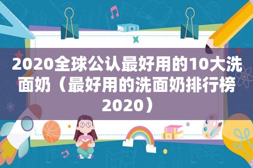 2020全球公认最好用的10大洗面奶（最好用的洗面奶排行榜2020）