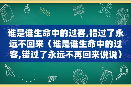 谁是谁生命中的过客,错过了永远不回来（谁是谁生命中的过客,错过了永远不再回来说说）