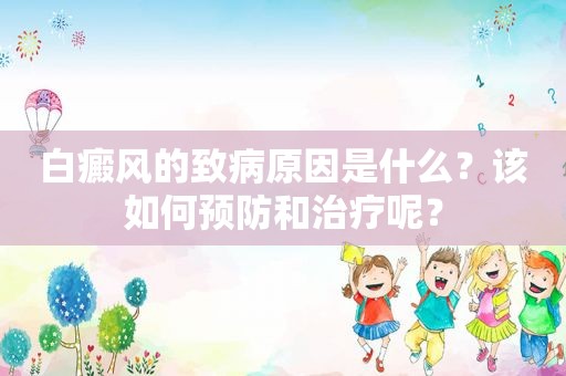 白癜风的致病原因是什么？该如何预防和治疗呢？