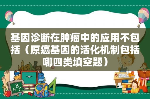 基因诊断在肿瘤中的应用不包括（原癌基因的活化机制包括哪四类填空题）