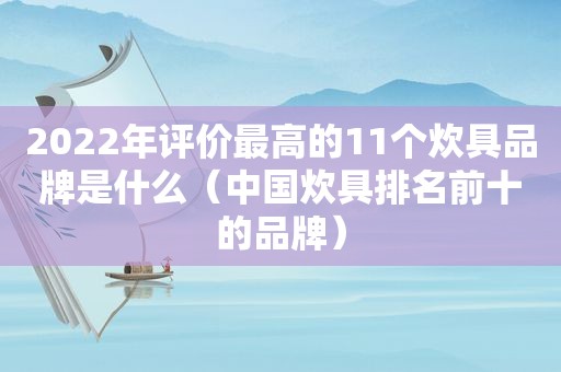 2022年评价最高的11个炊具品牌是什么（中国炊具排名前十的品牌）