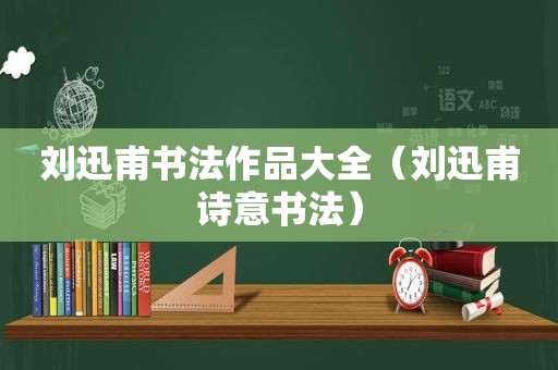 刘迅甫书法作品大全（刘迅甫诗意书法）