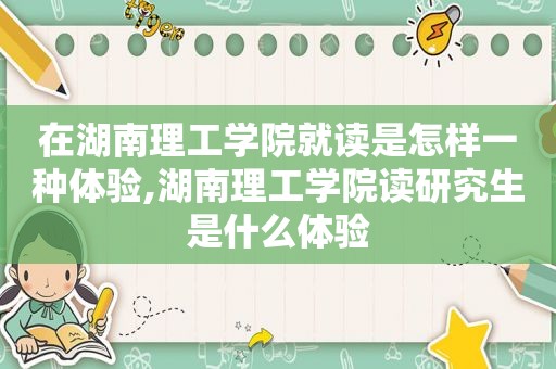 在湖南理工学院就读是怎样一种体验,湖南理工学院读研究生是什么体验