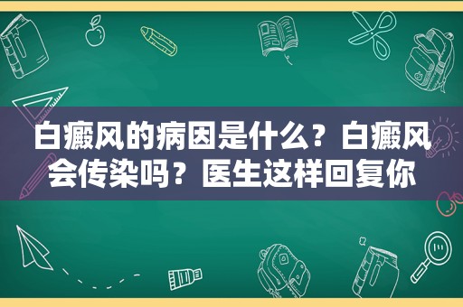 白癜风的病因是什么？白癜风会传染吗？医生这样回复你