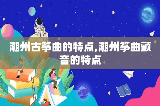 潮州古筝曲的特点,潮州筝曲颤音的特点