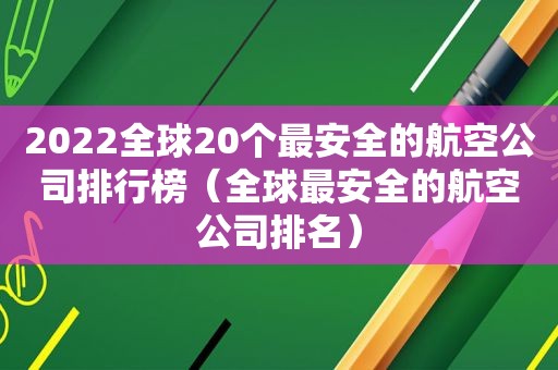 2022全球20个最安全的航空公司排行榜（全球最安全的航空公司排名）