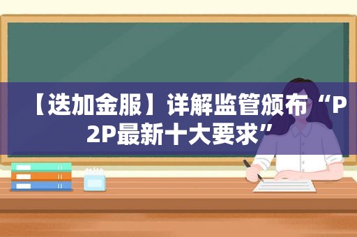 【迭加金服】详解监管颁布“P2P最新十大要求”