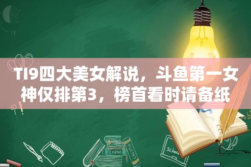 TI9四大美女解说，斗鱼第一女神仅排第3，榜首看时请备纸