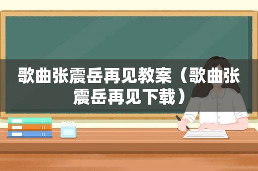 歌曲张震岳再见教案（歌曲张震岳再见下载）