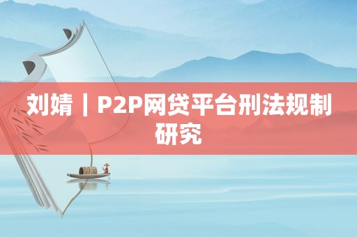 刘婧｜P2P网贷平台刑法规制研究