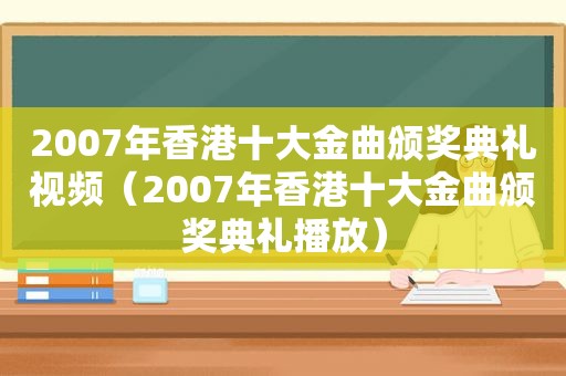 2007年香港十大金曲颁奖典礼视频（2007年香港十大金曲颁奖典礼播放）