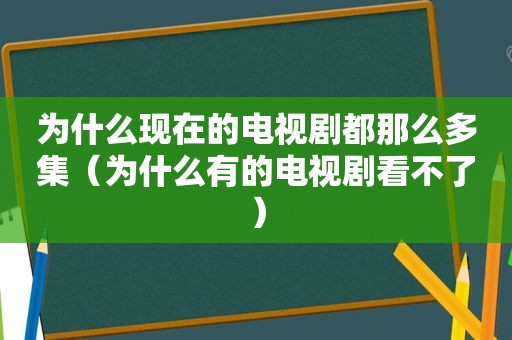 为什么现在的电视剧都那么多集（为什么有的电视剧看不了）