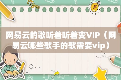 网易云的歌听着听着变VIP（网易云哪些歌手的歌需要vip）