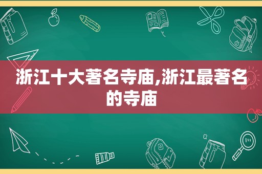 浙江十大著名寺庙,浙江最著名的寺庙