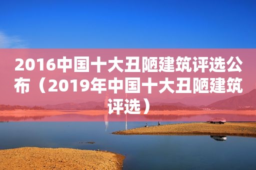 2016中国十大丑陋建筑评选公布（2019年中国十大丑陋建筑评选）