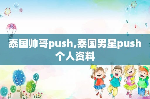 泰国帅哥push,泰国男星push个人资料