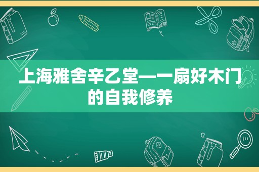 上海雅舍辛乙堂—一扇好木门的自我修养