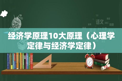 经济学原理10大原理（心理学定律与经济学定律）