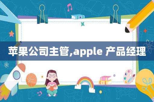 苹果公司主管,apple 产品经理