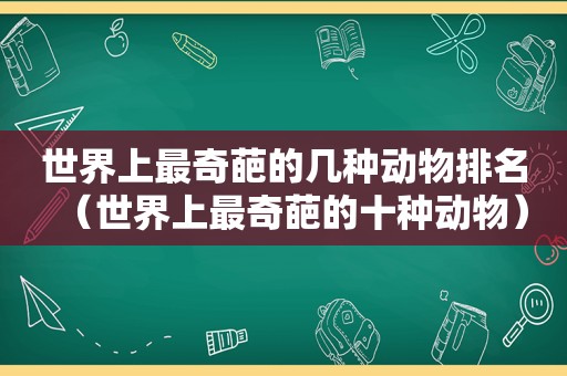 世界上最奇葩的几种动物排名（世界上最奇葩的十种动物）